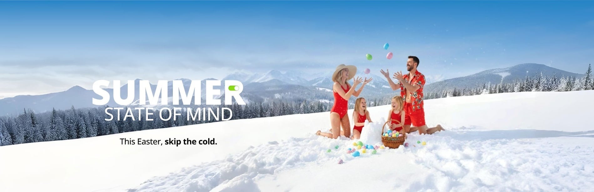 A family dressed in summer swimwear enjoys an Easter egg hunt in a snowy mountain landscape, accompanied by text that reads "SUMMER STATE OF MIND This Easter, skip the cold."