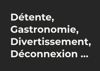 un texte noir et blanc qui dit détente gastronomie divertissement déconnexion